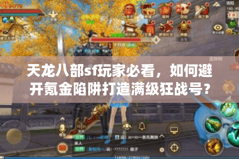 天龙八部sf玩家必看,如何避开氪金陷阱打造满级狂战号? 天龙八部sf玩家必看,如何避开氪金陷阱打造满级狂战号?