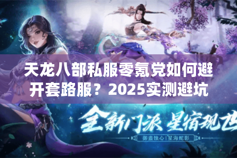 天龙八部私服零氪党如何避开套路服？2025实测避坑清单