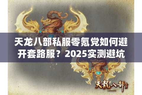 天龙八部私服零氪党如何避开套路服？2025实测避坑清单