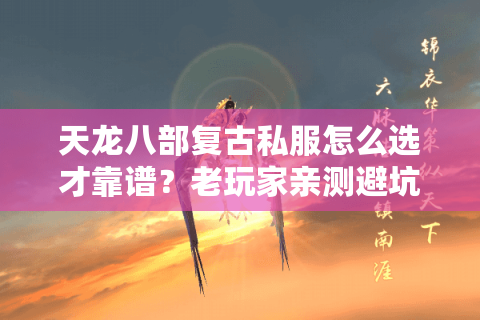 天龙八部复古私服怎么选才靠谱?老玩家亲测避坑指南 天龙八部复古私服怎么选才靠谱?老玩家亲测避坑指南