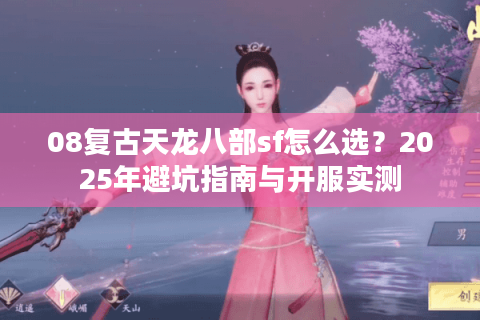 08复古天龙八部sf怎么选？2025年避坑指南与开服实测