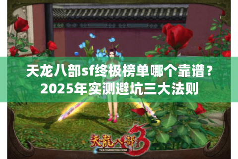 天龙八部sf终极榜单哪个靠谱？2025年实测避坑三大法则