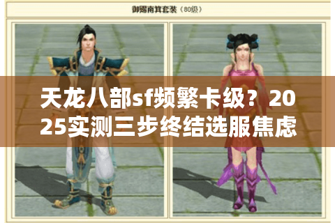 天龙八部sf频繁卡级?2025实测三步终结选服焦虑 天龙八部sf频繁卡级?2025实测三步终结选服焦虑