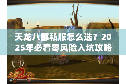 天龙八部私服怎么选？2025年必看零风险入坑攻略