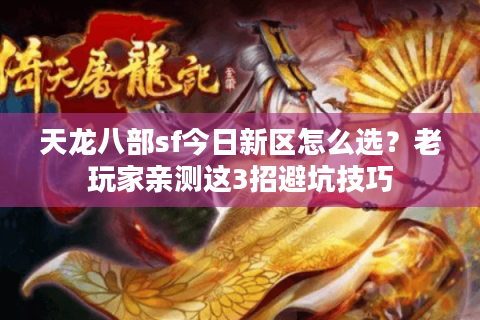 天龙八部sf今日新区怎么选?老玩家亲测这3招避坑技巧 天龙八部sf今日新区怎么选?老玩家亲测这3招避坑技巧
