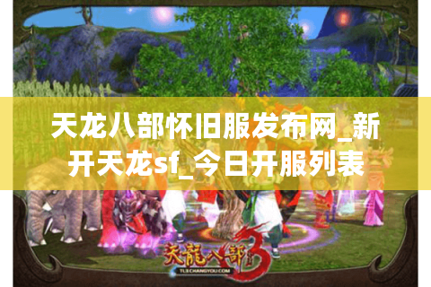 天龙八部怀旧服发布网_新开天龙sf_今日开服列表