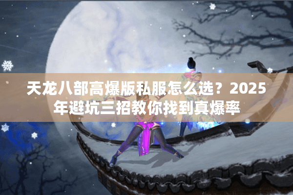 天龙八部高爆版私服怎么选？2025年避坑三招教你找到真爆率