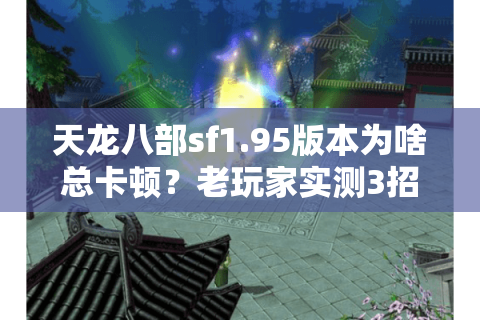 天龙八部sf1.95版本为啥总卡顿?老玩家实测3招解决首选难题 天龙八部sf1.95版本为啥总卡顿?老玩家实测3招解决首选难题