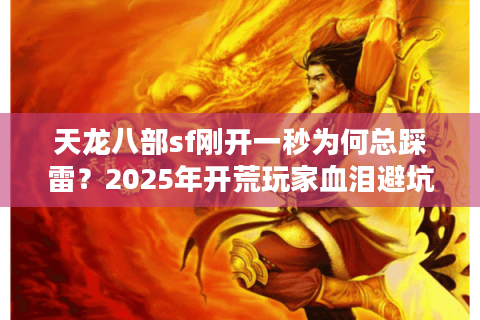 天龙八部sf刚开一秒为何总踩雷?2025年开荒玩家血泪避坑实录 天龙八部sf刚开一秒为何总踩雷?2025年开荒玩家血泪避坑实录