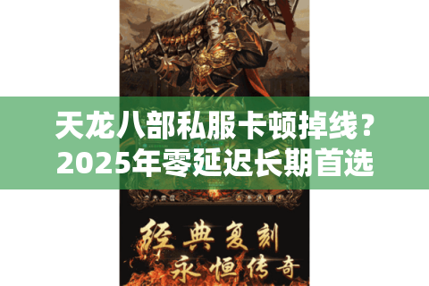 天龙八部私服卡顿掉线？2025年零延迟长期首选服务器实测推荐