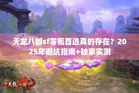 天龙八部sf零氪首选真的存在？2025年避坑指南+独家实测