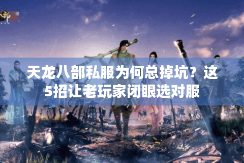 天龙八部私服为何总掉坑？这5招让老玩家闭眼选对服