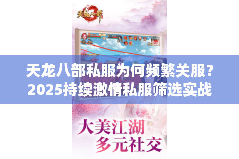 天龙八部私服为何频繁关服?2025持续激情私服筛选实战手册 天龙八部私服为何频繁关服?2025持续激情私服筛选实战手册