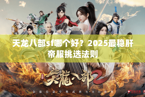 天龙八部sf哪个好？2025最稳肝帝服挑选法则