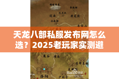 天龙八部私服发布网怎么选？2025老玩家实测避开90%坑的秘诀