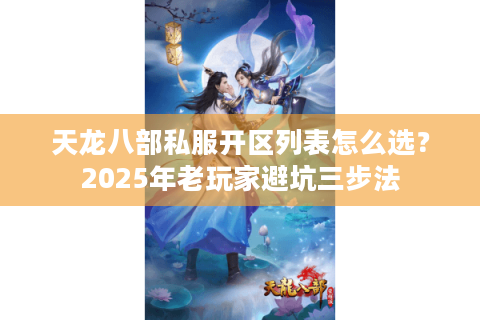 天龙八部私服开区列表怎么选?2025年老玩家避坑三步法 天龙八部私服开区列表怎么选?2025年老玩家避坑三步法