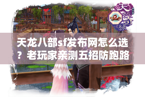 天龙八部sf发布网怎么选？老玩家亲测五招防跑路技巧