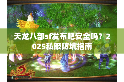 天龙八部sf发布吧安全吗？2025私服防坑指南