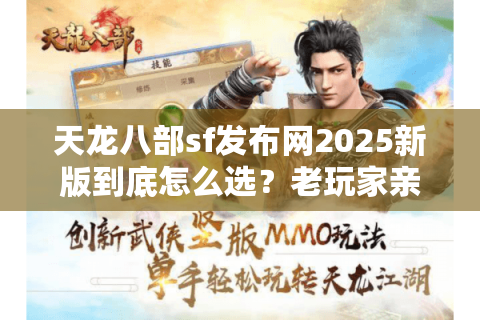 天龙八部sf发布网2025新版到底怎么选?老玩家亲测三条防坑秘籍 天龙八部sf发布网2025新版到底怎么选?老玩家亲测三条防坑秘籍