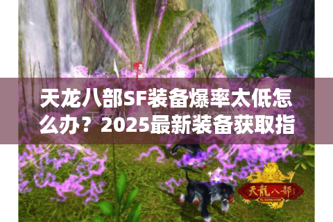天龙八部SF装备爆率太低怎么办？2025最新装备获取指南