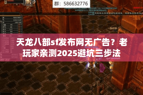 天龙八部sf发布网无广告?老玩家亲测2025避坑三步法 天龙八部sf发布网无广告?老玩家亲测2025避坑三步法