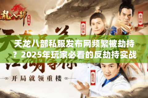 天龙八部私服发布网频繁被劫持?2025年玩家必看的反劫持实战手册 天龙八部私服发布网频繁被劫持?2025年玩家必看的反劫持实战手册