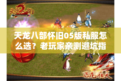 天龙八部怀旧05版私服怎么选？老玩家亲测避坑指南