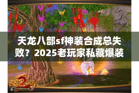 天龙八部sf神装合成总失败?2025老玩家私藏爆装逻辑揭秘 天龙八部sf神装合成总失败?2025老玩家私藏爆装逻辑揭秘