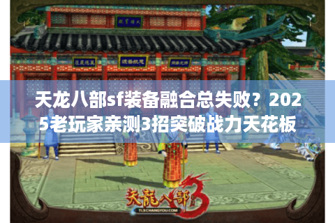 天龙八部sf装备融合总失败？2025老玩家亲测3招突破战力天花板