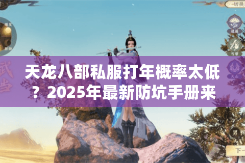 天龙八部私服打年概率太低？2025年最新防坑手册来了