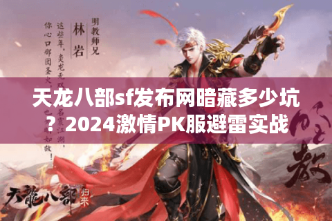 天龙八部sf发布网暗藏多少坑？2024激情PK服避雷实战