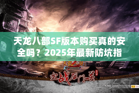 天龙八部SF版本购买真的安全吗？2025年最新防坑指南
