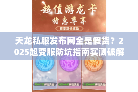 天龙私服发布网全是假货？2025超变服防坑指南实测破解