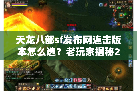 天龙八部sf发布网连击版本怎么选？老玩家揭秘2025避坑三大绝招