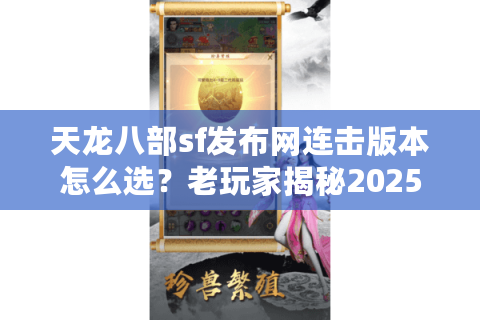 天龙八部sf发布网连击版本怎么选？老玩家揭秘2025避坑三大绝招