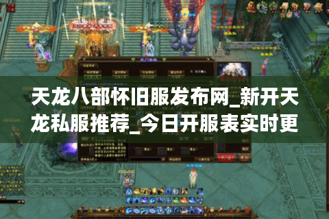 天龙八部怀旧服发布网_新开天龙私服推荐_今日开服表实时更新