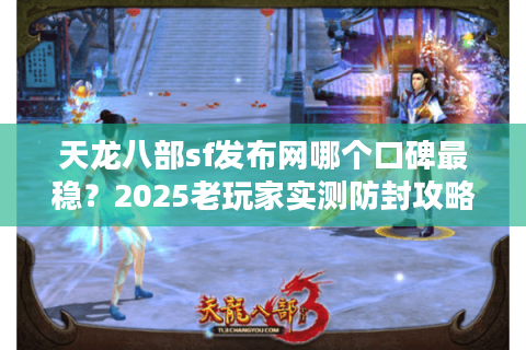 天龙八部sf发布网哪个口碑最稳？2025老玩家实测防封攻略