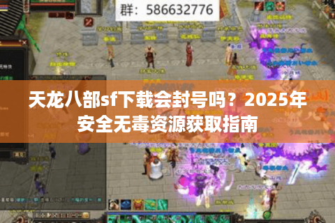 天龙八部sf下载会封号吗？2025年安全无毒资源获取指南
