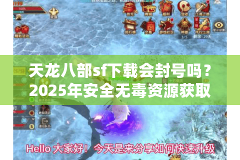 天龙八部sf下载会封号吗？2025年安全无毒资源获取指南