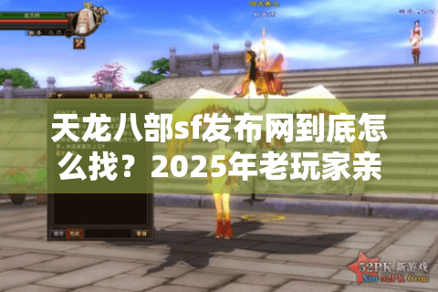 天龙八部sf发布网到底怎么找？2025年老玩家亲测这3个独家入口