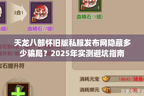 天龙八部怀旧版私服发布网隐藏多少骗局？2025年实测避坑指南