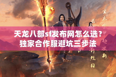 天龙八部sf发布网怎么选?独家合作服避坑三步法 天龙八部sf发布网怎么选?独家合作服避坑三步法