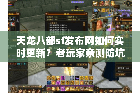 天龙八部sf发布网如何实时更新？老玩家亲测防坑技巧