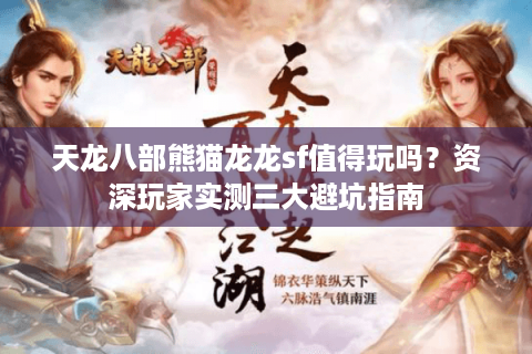 天龙八部熊猫龙龙sf值得玩吗?资深玩家实测三大避坑指南 天龙八部熊猫龙龙sf值得玩吗?资深玩家实测三大避坑指南