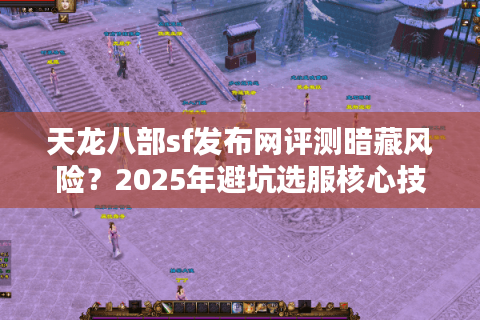 天龙八部sf发布网评测暗藏风险?2025年避坑选服核心技巧 天龙八部sf发布网评测暗藏风险?2025年避坑选服核心技巧