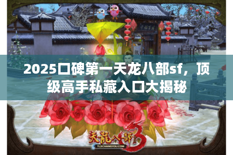 2025口碑第一天龙八部sf,顶级高手私藏入口大揭秘 2025口碑第一天龙八部sf,顶级高手私藏入口大揭秘