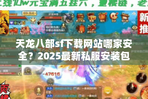 天龙八部sf下载网站哪家安全?2025最新私服安装包一键获取 天龙八部sf下载网站哪家安全?2025最新私服安装包一键获取