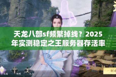 天龙八部sf频繁掉线？2025年实测稳定之王服务器存活率超96%
