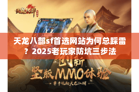 天龙八部sf首选网站为何总踩雷?2025老玩家防坑三步法 天龙八部sf首选网站为何总踩雷?2025老玩家防坑三步法