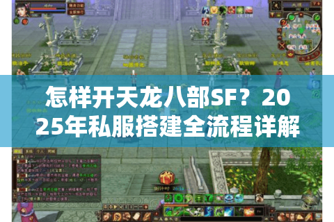 怎样开天龙八部SF？2025年私服搭建全流程详解与避坑指南